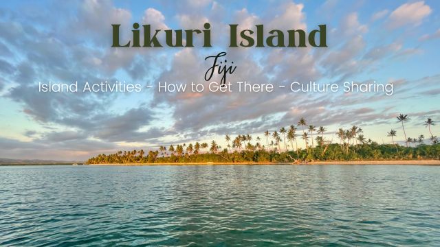 Likuri Island in Fiji - Island Activities - How to Get There - Culture Sharing
